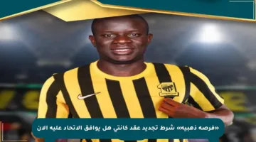 «فرصة ذهبية» شرط تجديد عقد كانتي هل يوافق الاتحاد عليه الآن